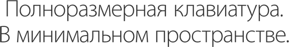 Полноразмерная клавиатура. В минимальном пространстве.